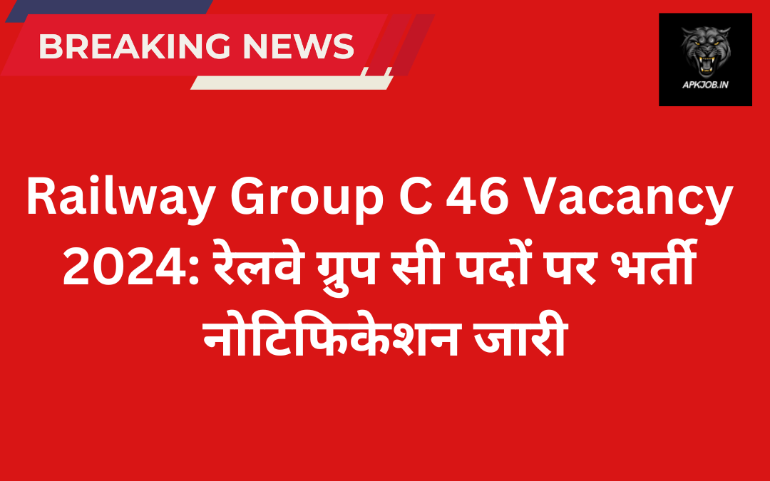 Railway Group C 46 Vacancy 2024: रेलवे ग्रुप सी पदों पर  भर्ती नोटिफिकेशन जारी