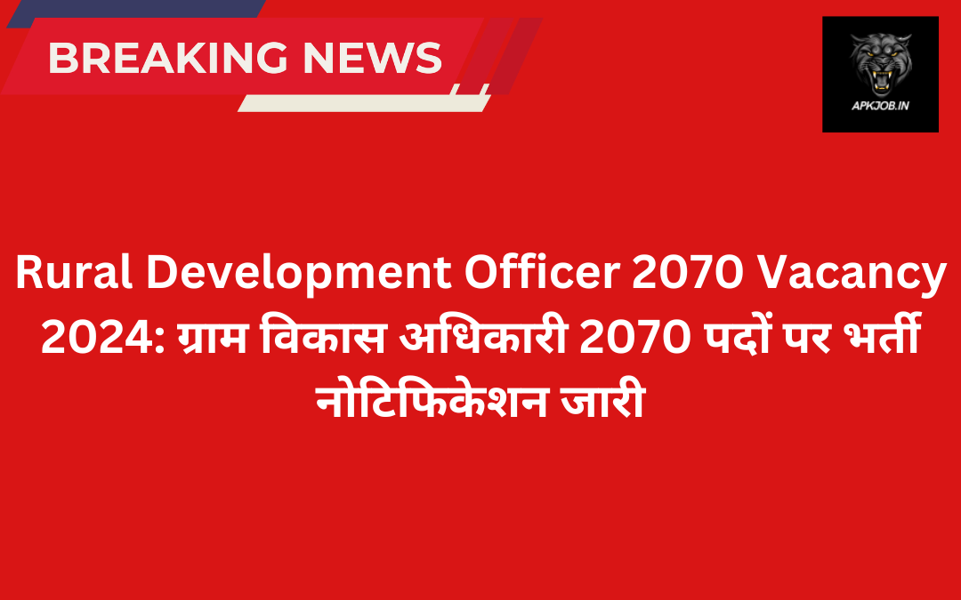 Rural Development Officer 2070 Vacancy 2024: ग्राम विकास अधिकारी 2070 पदों पर भर्ती नोटिफिकेशन जारी