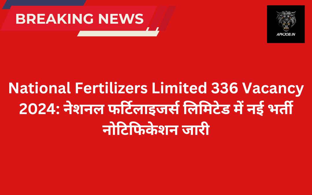 National Fertilizers Limited 336 Vacancy 2024: नेशनल फर्टिलाइजर्स लिमिटेड में नई  भर्ती नोटिफिकेशन जारी