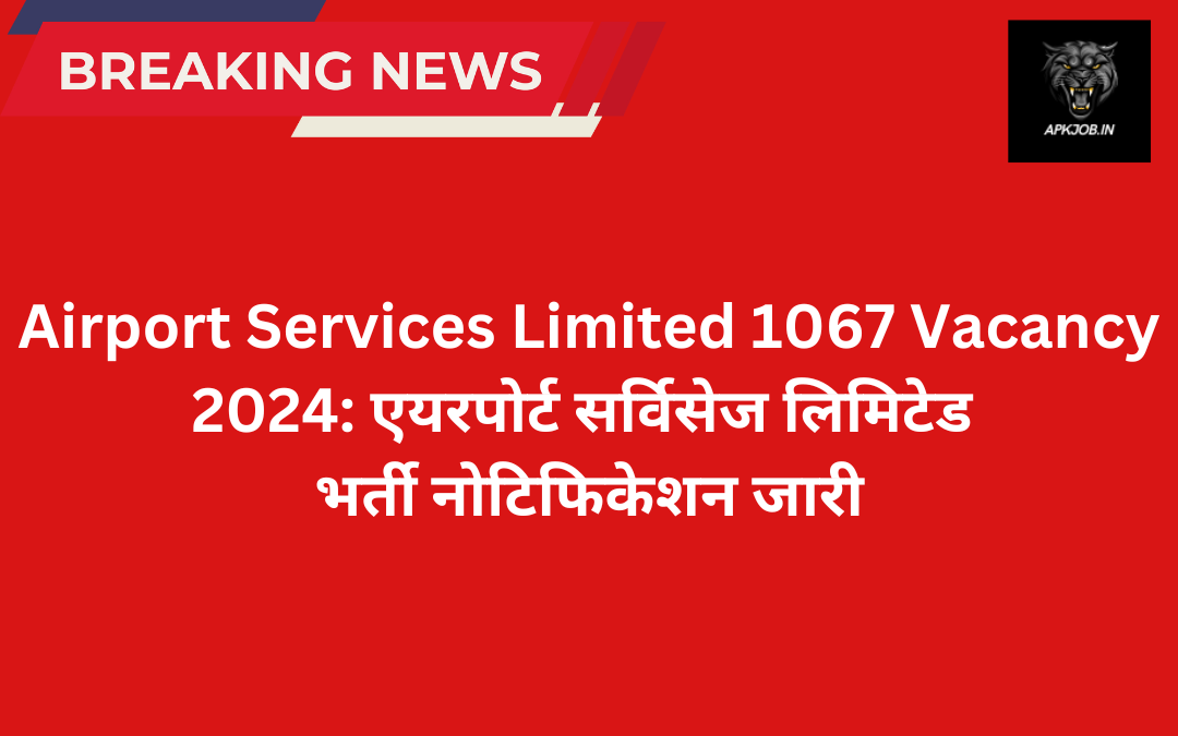 Airport Services Limited 1067 Vacancy 2024: एयरपोर्ट सर्विसेज लिमिटेड  भर्ती नोटिफिकेशन जारी