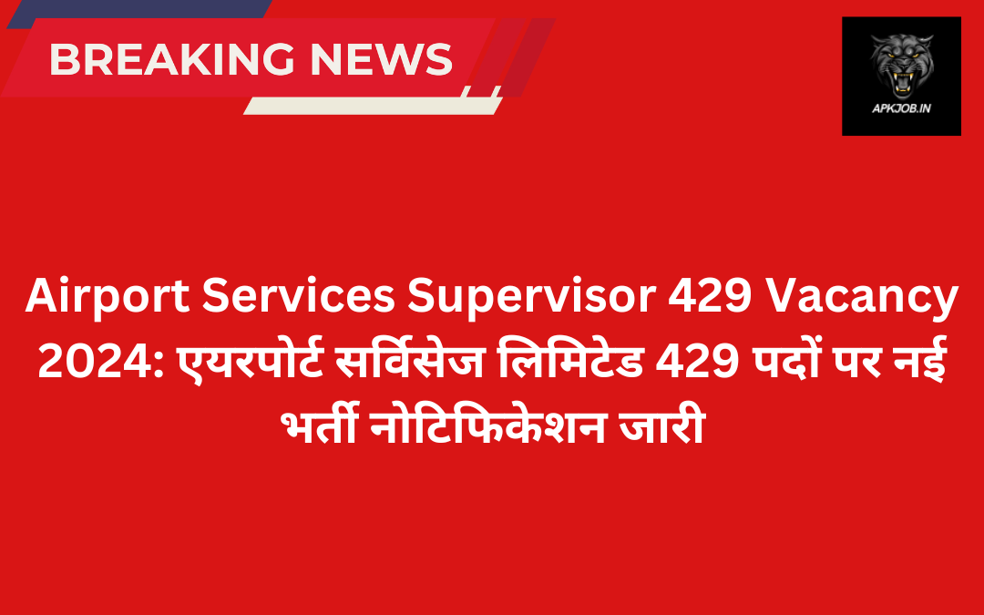 Airport Services Supervisor 429 Vacancy 2024: एयरपोर्ट सर्विसेज लिमिटेड 429 पदों पर नई भर्ती नोटिफिकेशन जारी