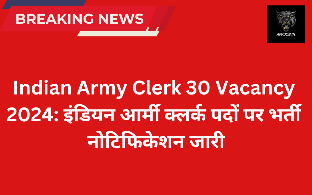 Indian Army Clerk 30 Vacancy 2024: इंडियन आर्मी क्लर्क पदों पर भर्ती नोटिफिकेशन जारी