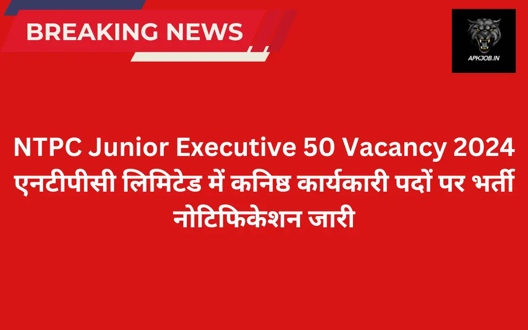 NTPC Junior Executive 50 Vacancy 2024: एनटीपीसी लिमिटेड में कनिष्ठ कार्यकारी पदों पर भर्ती नोटिफिकेशन जारी