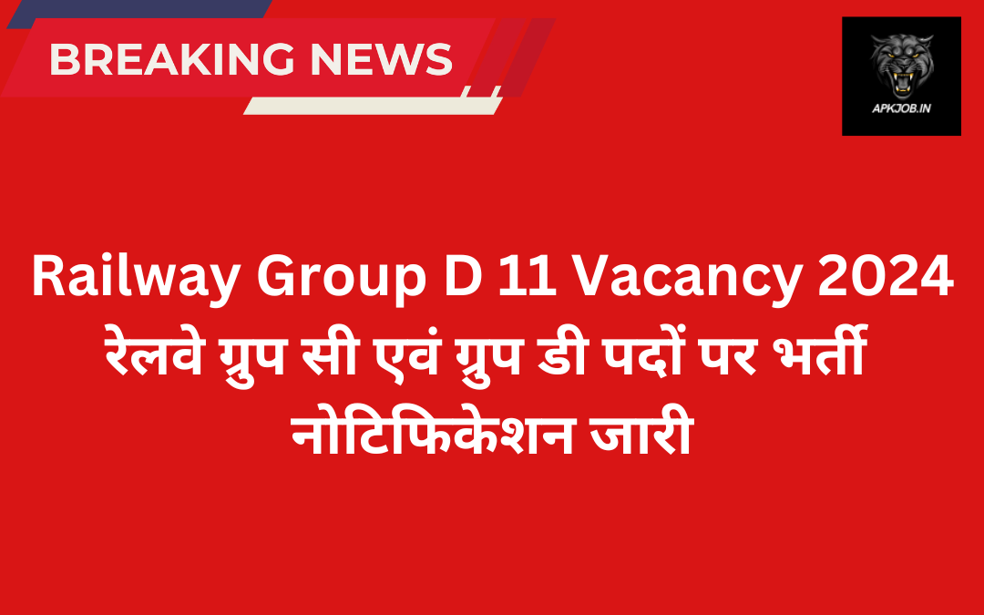 Railway Group D 11 Vacancy 2024: रेलवे ग्रुप सी एवं ग्रुप डी पदों पर भर्ती नोटिफिकेशन जारी