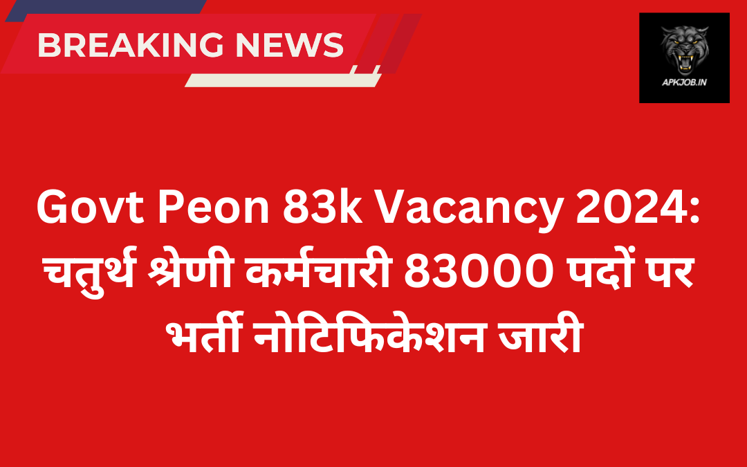 Govt Peon 83k Vacancy 2024: चतुर्थ श्रेणी कर्मचारी 83000 पदों पर भर्ती नोटिफिकेशन जारी