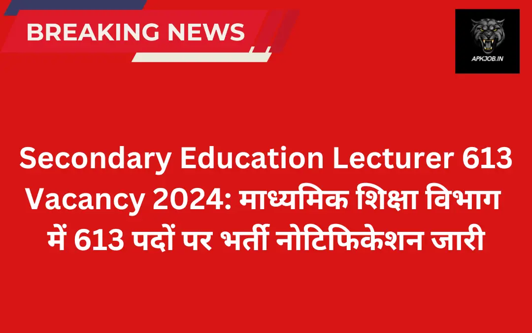 Secondary Education Lecturer 613 Vacancy 2024: माध्यमिक शिक्षा विभाग में 613 पदों पर भर्ती नोटिफिकेशन जारी