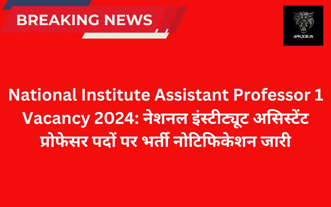 National Institute Assistant Professor 1 Vacancy 2024: नेशनल इंस्टीट्यूट असिस्टेंट प्रोफेसर पदों पर भर्ती नोटिफिकेशन जारी