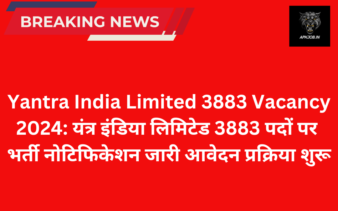 Yantra India Limited 3883 Vacancy 2024: यंत्र इंडिया लिमिटेड 3883 पदों पर भर्ती नोटिफिकेशन जारी आवेदन प्रक्रिया शुरू