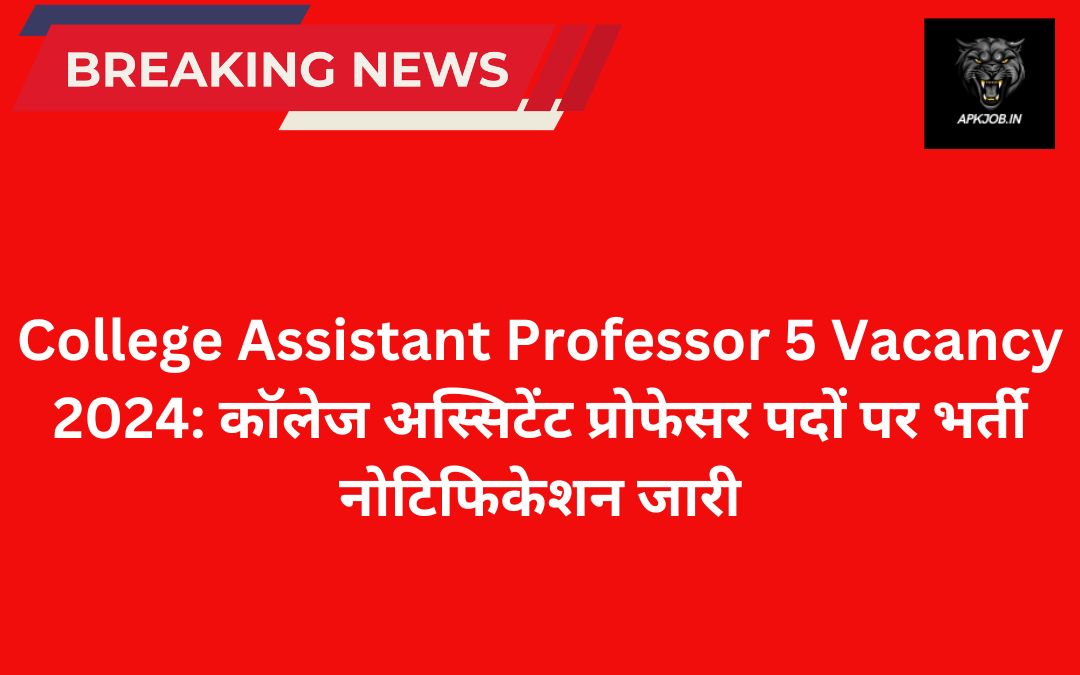 College Assistant Professor 5 Vacancy 2024: कॉलेज अस्सिटेंट प्रोफेसर पदों पर भर्ती नोटिफिकेशन जारी