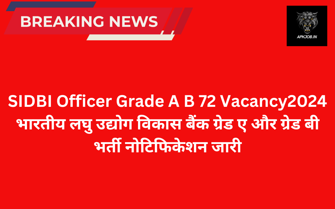 SIDBI Officer Grade A B 72 Vacancy 2024: भारतीय लघु उद्योग विकास बैंक ग्रेड ए और ग्रेड बी भर्ती नोटिफिकेशन जारी