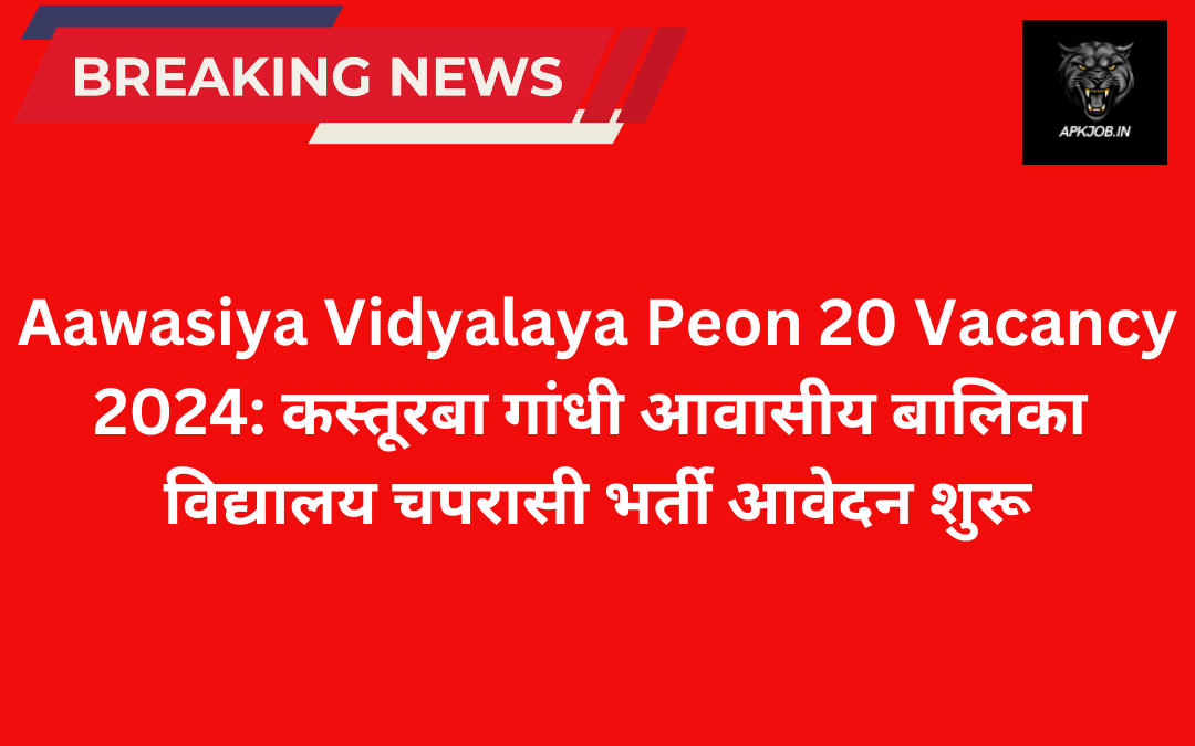 Aawasiya Vidyalaya Peon 20 Vacancy 2024: कस्तूरबा गांधी आवासीय बालिका विद्यालय चपरासी भर्ती आवेदन शुरू