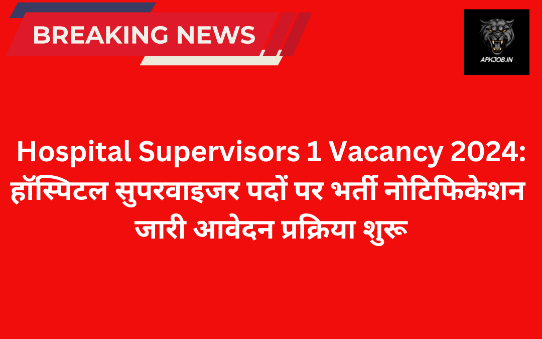 Hospital Supervisors 1 Vacancy 2024: हॉस्पिटल सुपरवाइजर पदों पर भर्ती नोटिफिकेशन जारी आवेदन प्रक्रिया शुरू