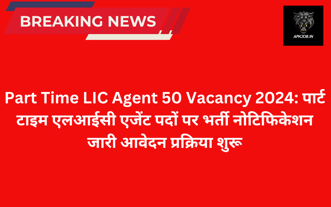 Part Time LIC Agent 50 Vacancy 2024: पार्ट टाइम एलआईसी एजेंट पदों पर भर्ती नोटिफिकेशन जारी आवेदन प्रक्रिया शुरू