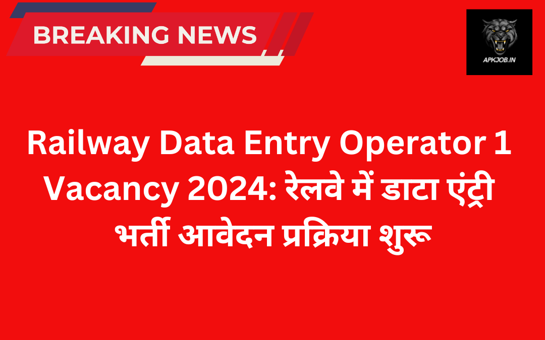 Railway Data Entry Operator 1 Vacancy 2024: रेलवे में डाटा एंट्री भर्ती आवेदन प्रक्रिया शुरू