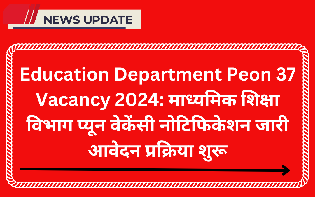 Education Department Peon 37 Vacancy 2024: माध्यमिक शिक्षा विभाग प्यून वेकेंसी नोटिफिकेशन जारी आवेदन प्रक्रिया शुरू