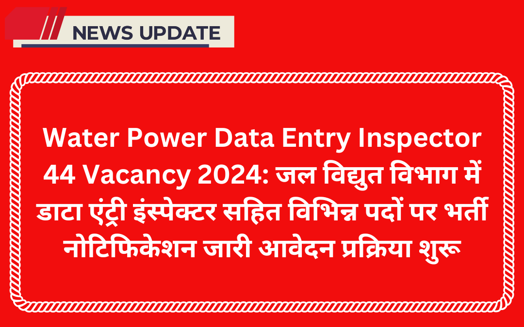 Water Power Data Entry Inspector 44 Vacancy 2024: जल विद्युत विभाग में डाटा एंट्री इंस्पेक्टर सहित विभिन्न पदों पर भर्ती नोटिफिकेशन जारी आवेदन प्रक्रिया शुरू