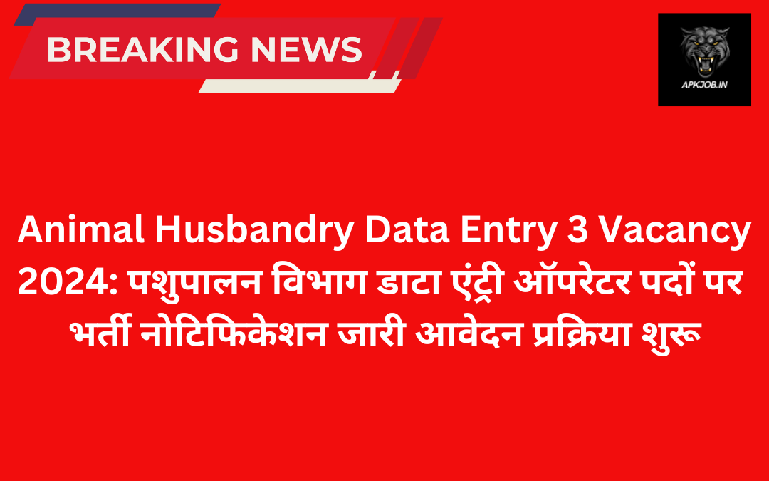 Animal Husbandry Data Entry 3 Vacancy 2024: पशुपालन विभाग डाटा एंट्री ऑपरेटर पदों पर भर्ती नोटिफिकेशन जारी आवेदन प्रक्रिया शुरू