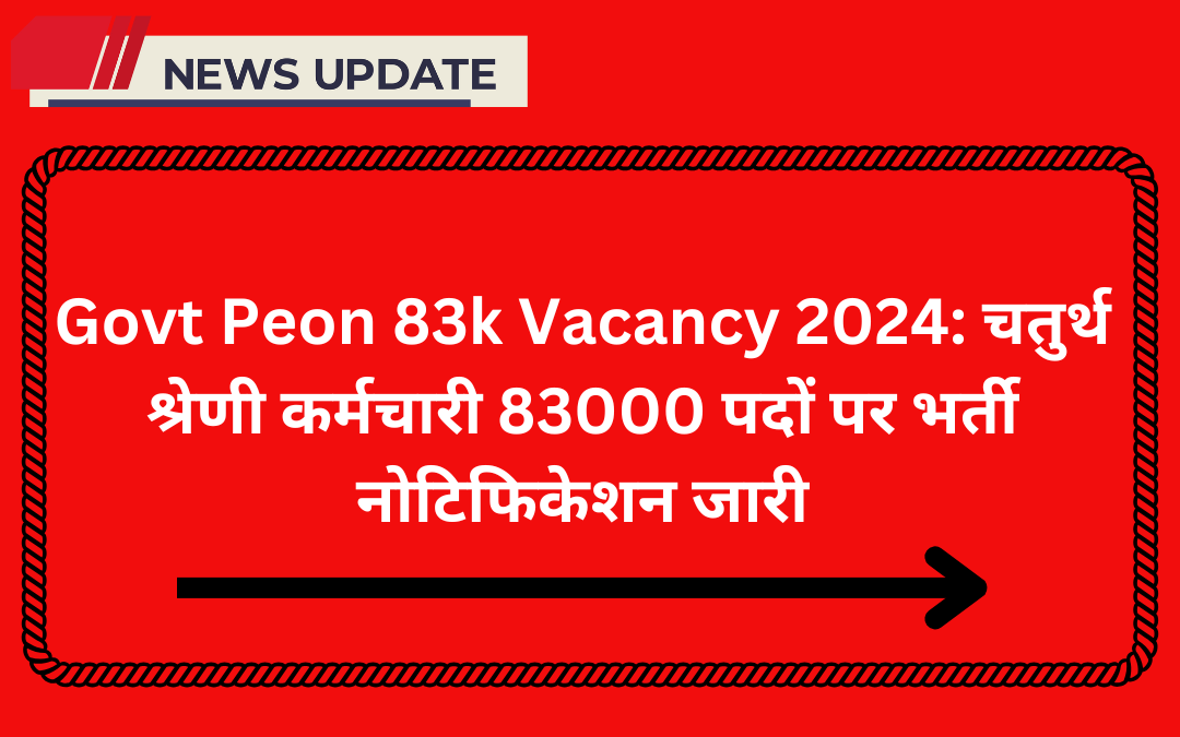 Govt Peon 83k Vacancy 2024: चतुर्थ श्रेणी कर्मचारी 83000 पदों पर भर्ती नोटिफिकेशन जारी