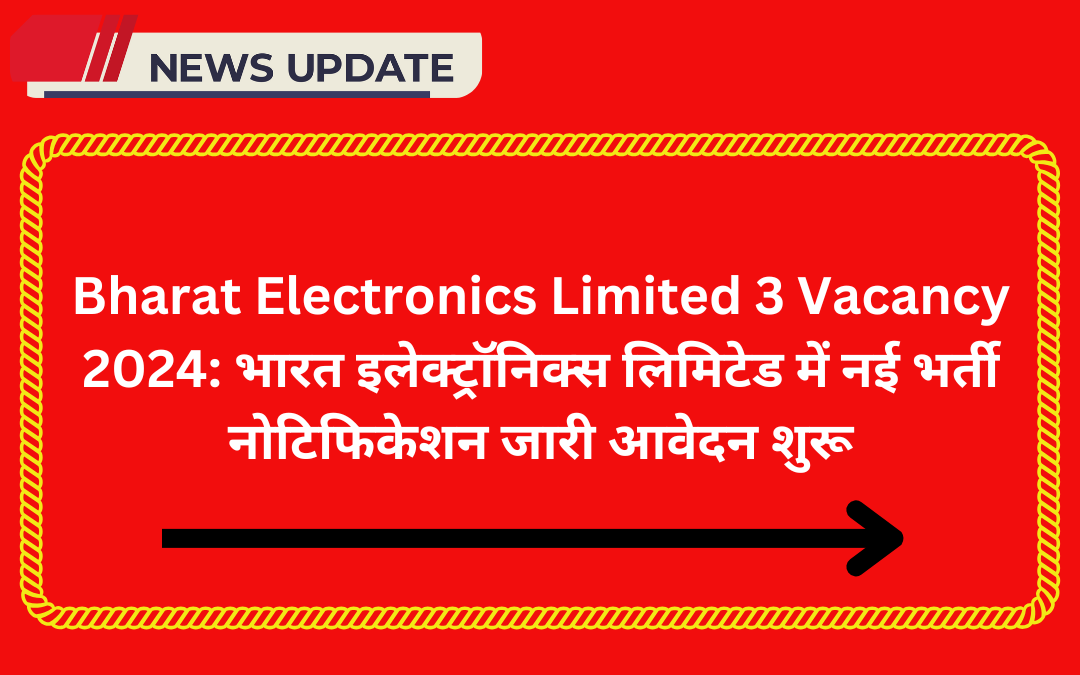 Bharat Electronics Limited 3 Vacancy 2024: भारत इलेक्ट्रॉनिक्स लिमिटेड में नई भर्ती नोटिफिकेशन जारी आवेदन शुरू