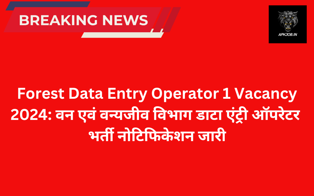 Forest Data Entry Operator 1 Vacancy 2024: वन एवं वन्यजीव विभाग डाटा एंट्री ऑपरेटर भर्ती नोटिफिकेशन जारी