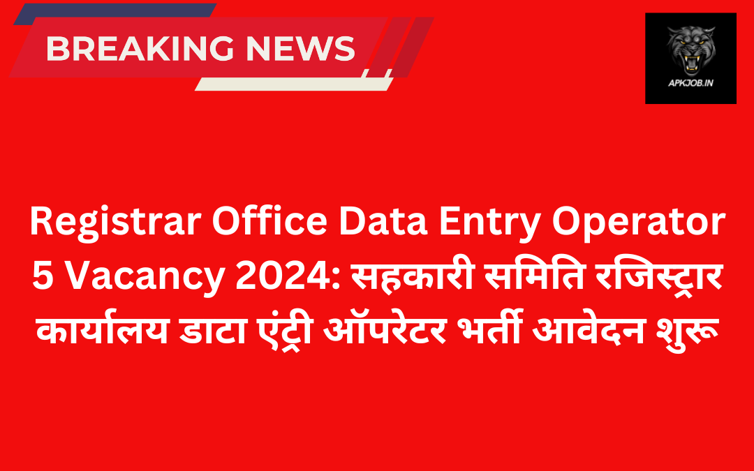 Registrar Office Data Entry Operator 5 Vacancy 2024: सहकारी समिति रजिस्ट्रार कार्यालय डाटा एंट्री ऑपरेटर भर्ती आवेदन शुरू