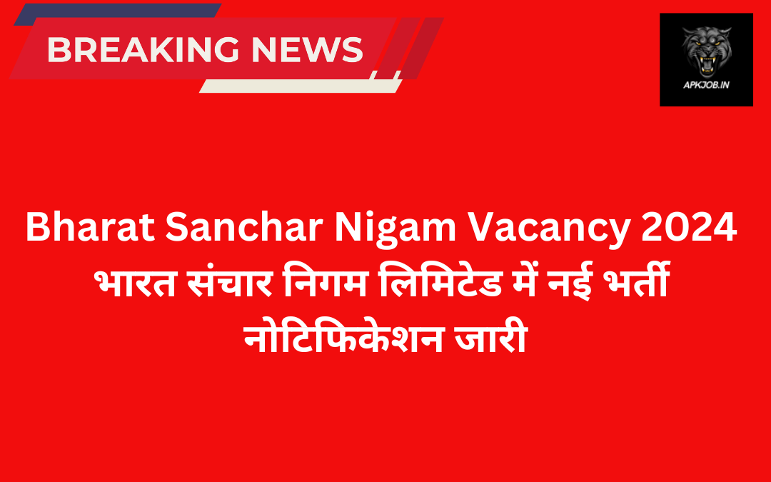 Bharat Sanchar Nigam Vacancy 2024: भारत संचार निगम लिमिटेड में नई भर्ती नोटिफिकेशन जारी