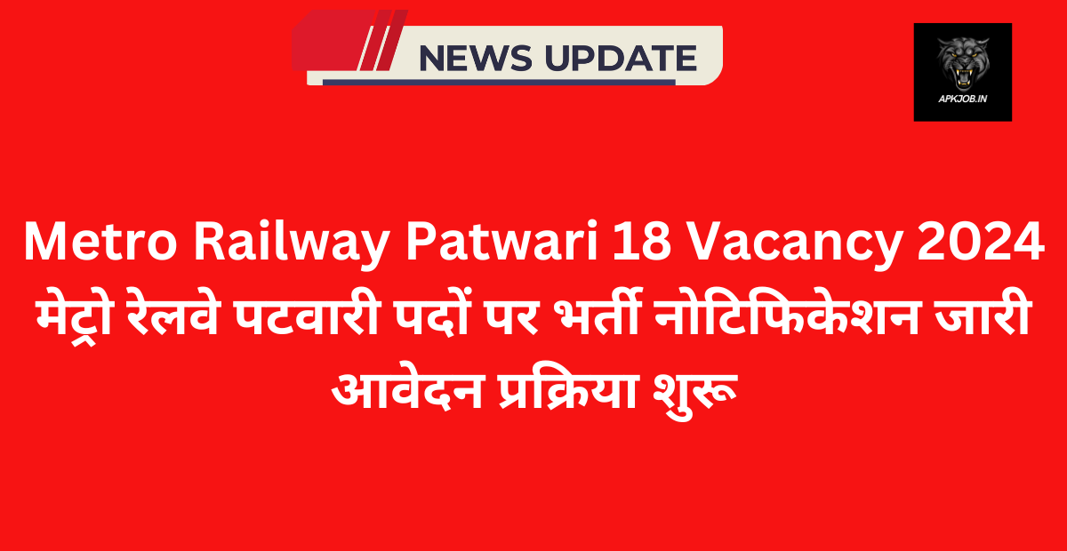 Metro Railway Patwari 18 Vacancy 2024: मेट्रो रेलवे पटवारी पदों पर भर्ती नोटिफिकेशन जारी आवेदन प्रक्रिया शुरू