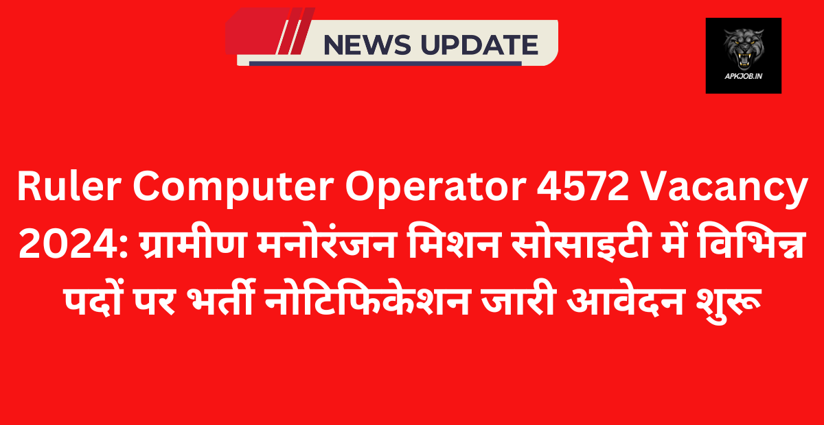 Ruler Computer Operator 4572 Vacancy 2024: ग्रामीण मनोरंजन मिशन सोसाइटी में विभिन्न पदों पर भर्ती नोटिफिकेशन जारी आवेदन शुरू