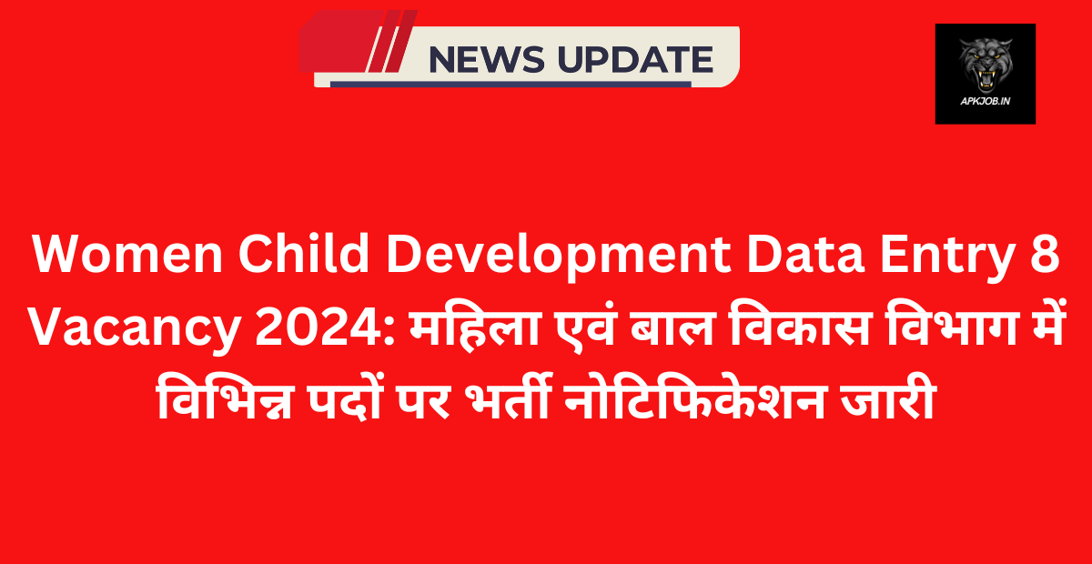 Women Child Development Data Entry 8 Vacancy 2024: महिला एवं बाल विकास विभाग में विभिन्न पदों पर भर्ती नोटिफिकेशन जारी