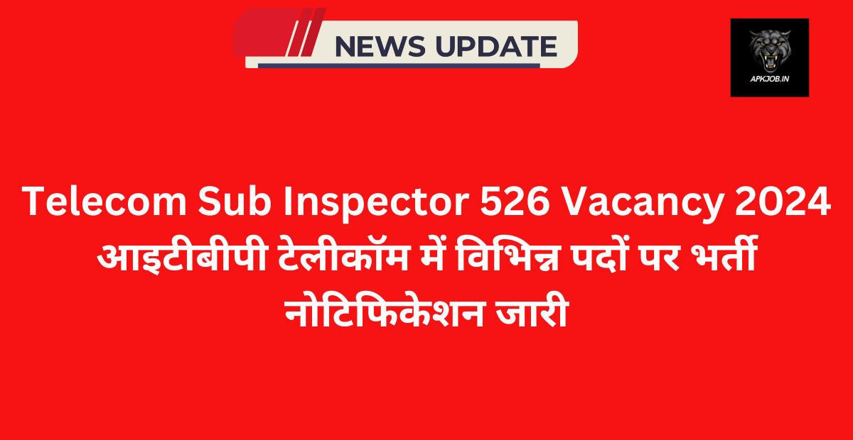 Telecom Sub Inspector 526 Vacancy 2024: आइटीबीपी टेलीकॉम में विभिन्न पदों पर भर्ती नोटिफिकेशन जारी