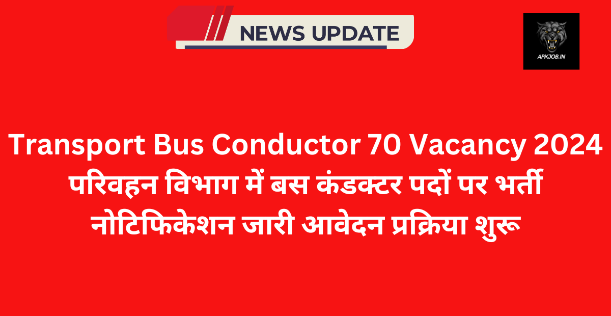 Transport Bus Conductor 70 Vacancy 2024: परिवहन विभाग में बस कंडक्टर पदों पर भर्ती नोटिफिकेशन जारी आवेदन प्रक्रिया शुरू