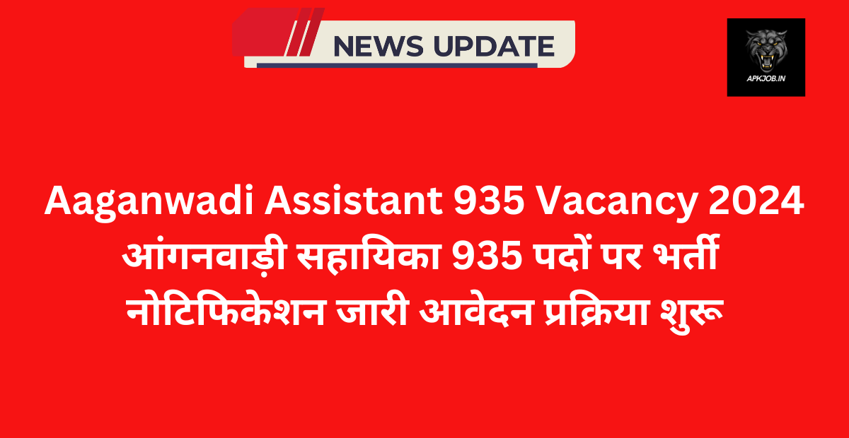 Aaganwadi Assistant 935 Vacancy 2024: आंगनवाड़ी सहायिका 935 पदों पर भर्ती नोटिफिकेशन जारी आवेदन प्रक्रिया शुरू