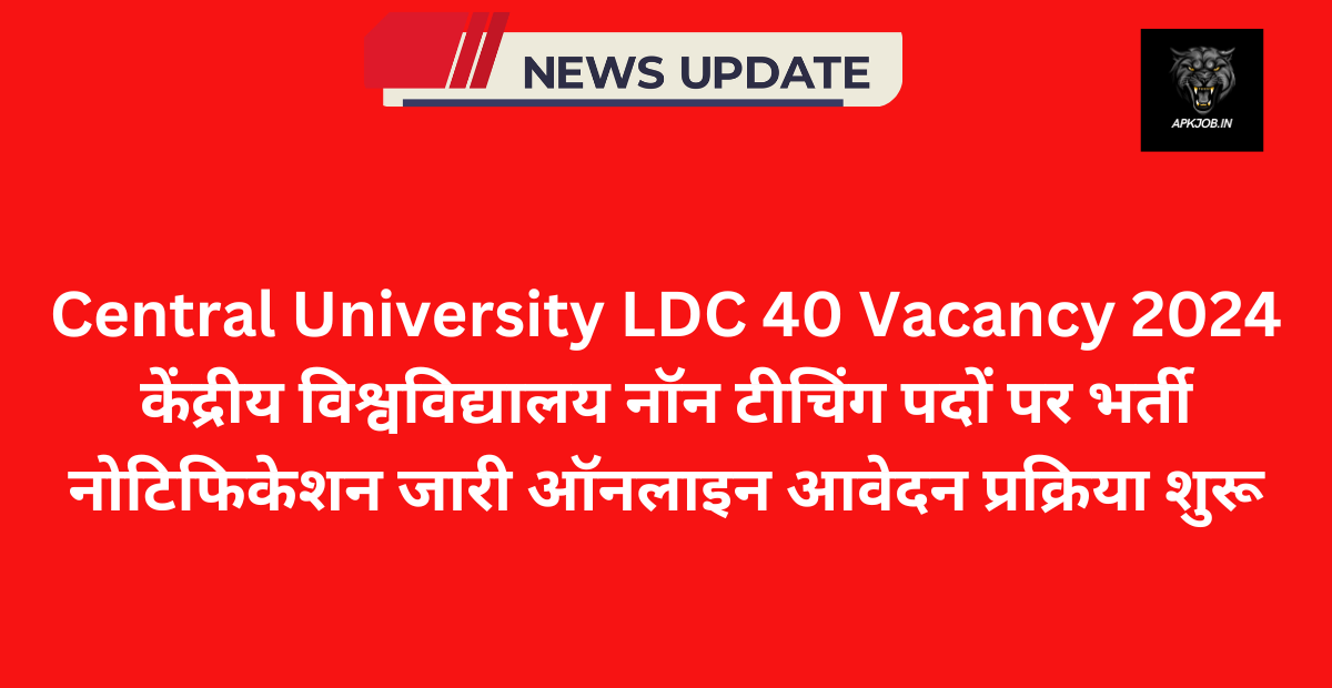 Central University LDC 40 Vacancy 2024: केंद्रीय विश्वविद्यालय नॉन टीचिंग पदों पर भर्ती नोटिफिकेशन जारी ऑनलाइन आवेदन प्रक्रिया शुरू