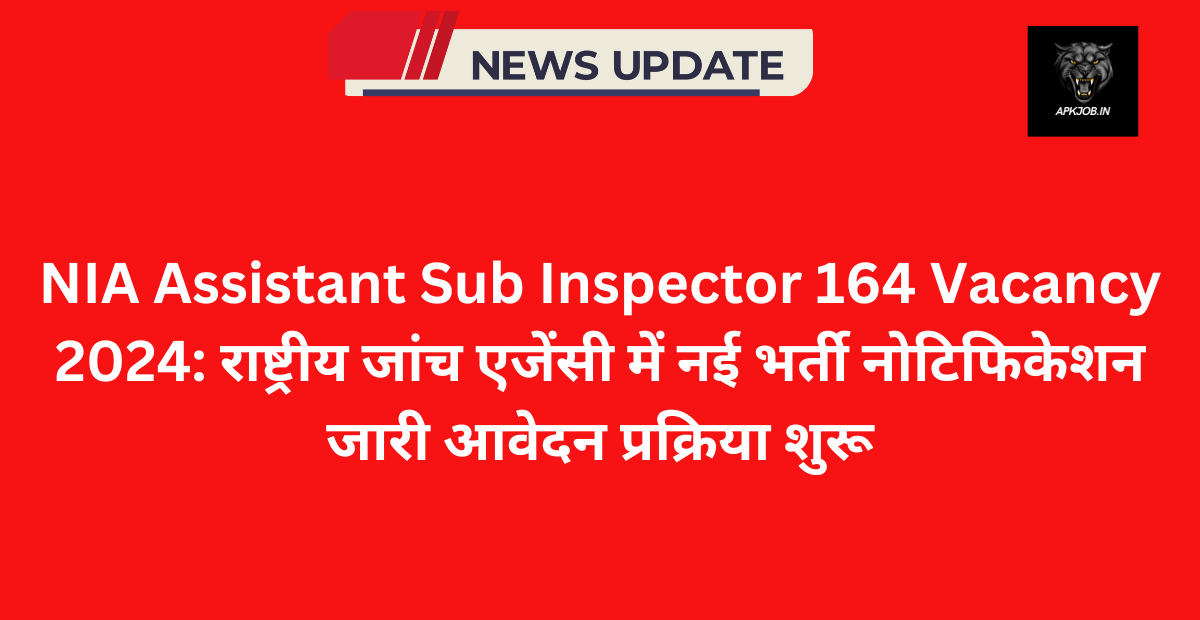 NIA Assistant Sub Inspector 164 Vacancy 2024: राष्ट्रीय जांच एजेंसी में नई भर्ती नोटिफिकेशन जारी आवेदन प्रक्रिया शुरू