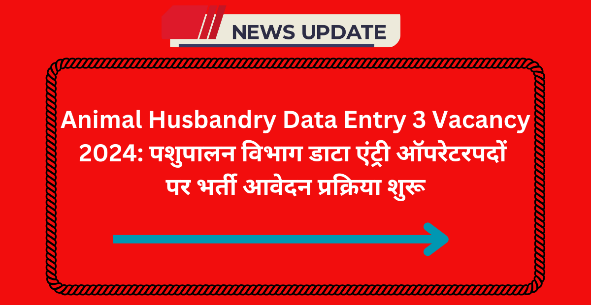 Animal Husbandry Data Entry 3 Vacancy 2024: पशुपालन विभाग डाटा एंट्री ऑपरेटर पदों पर भर्ती आवेदन प्रक्रिया शुरू