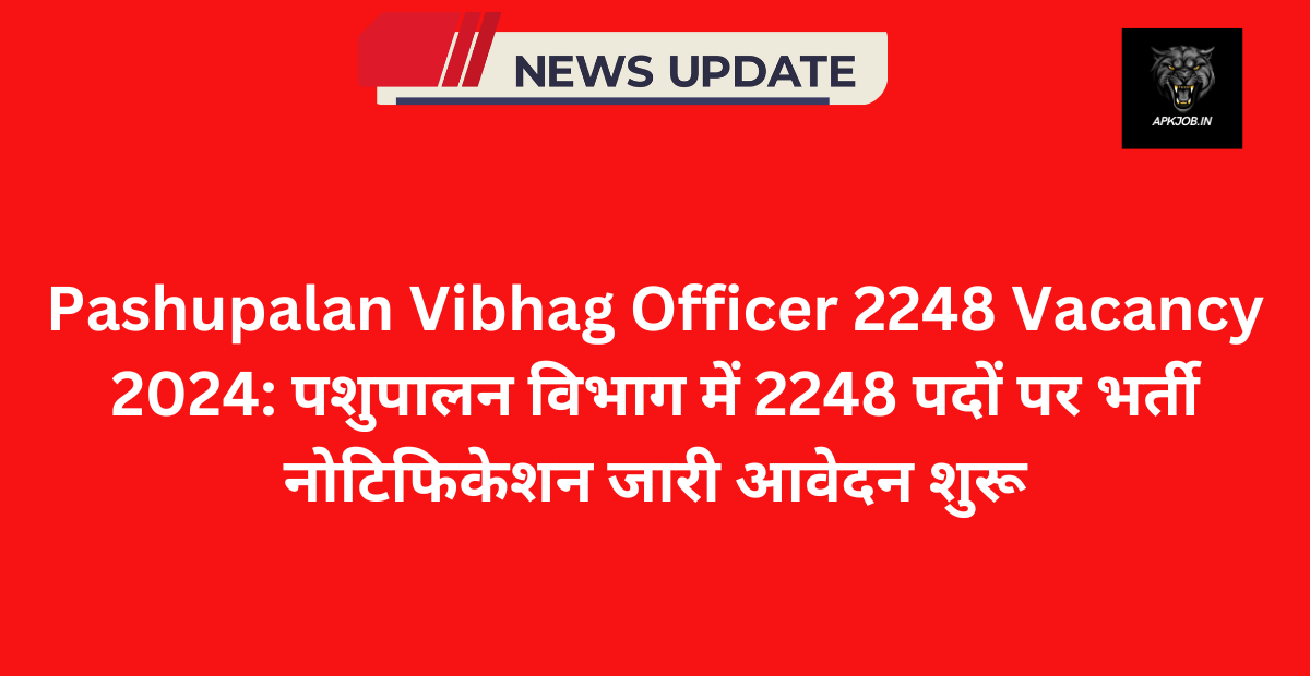 Pashupalan Vibhag Officer 2248 Vacancy 2024: पशुपालन विभाग में 2248 पदों पर भर्ती नोटिफिकेशन जारी आवेदन शुरू