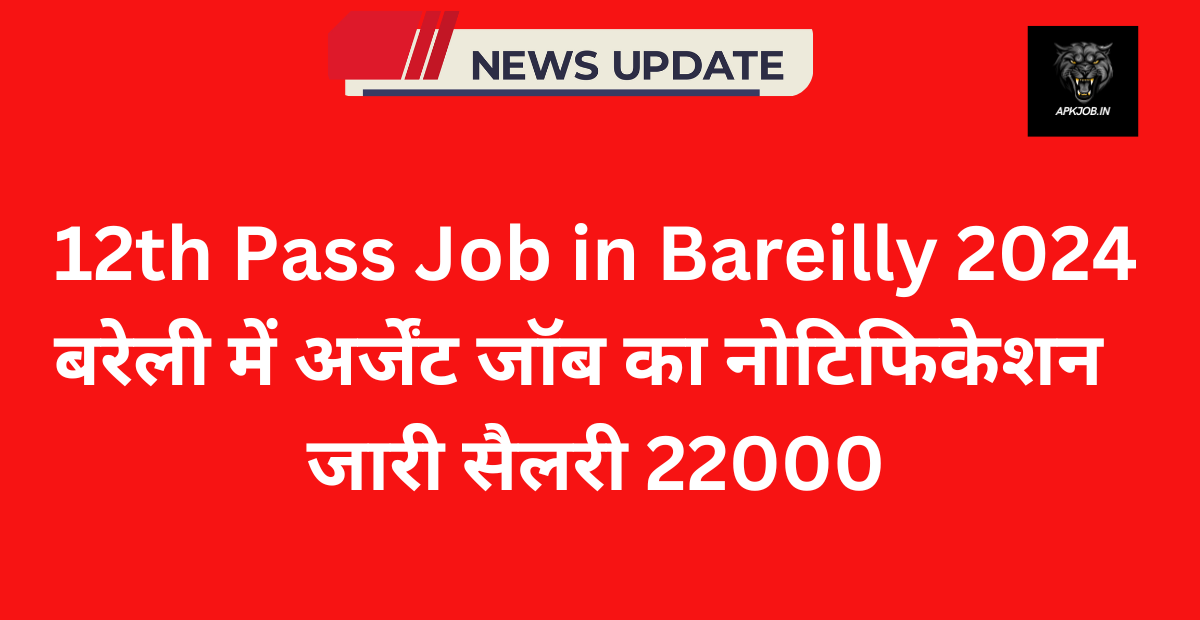 12th Pass Job in Bareilly 2024: बरेली में अर्जेंट जॉब का नोटिफिकेशन जारी सैलरी 22000