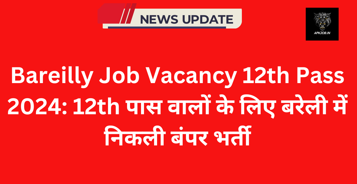 Bareilly Job Vacancy 12th Pass 2024: 12th पास वालों के लिए बरेली में निकली बंपर भर्ती