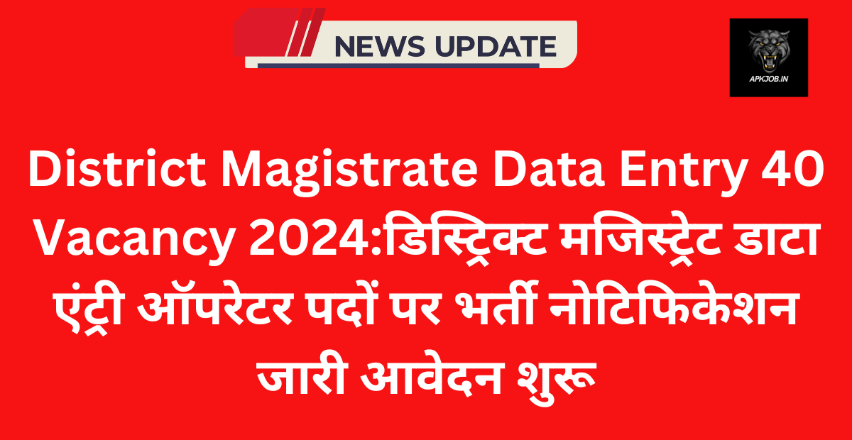 District Magistrate Data Entry 40 Vacancy 2024:डिस्ट्रिक्ट मजिस्ट्रेट डाटा एंट्री ऑपरेटर पदों पर भर्ती नोटिफिकेशन जारी आवेदन शुरू