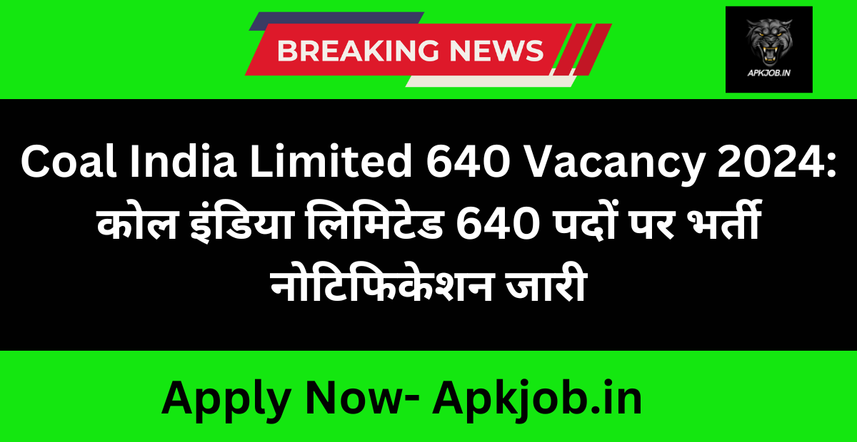 Coal India Limited 640 Vacancy 2024: कोल इंडिया लिमिटेड 640 पदों पर भर्ती नोटिफिकेशन जारी