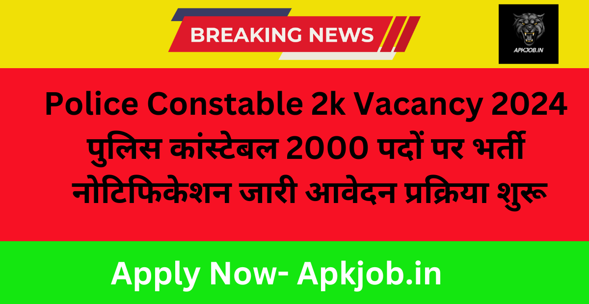 Police Constable 2k Vacancy 2024: पुलिस कांस्टेबल 2000 पदों पर भर्ती नोटिफिकेशन जारी आवेदन प्रक्रिया शुरू