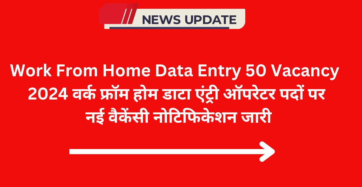 Work From Home Data Entry 50 Vacancy 2024: वर्क फ्रॉम होम डाटा एंट्री ऑपरेटर पदों पर नई वैकेंसी नोटिफिकेशन जारी