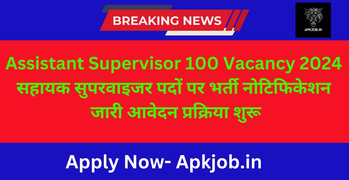 Assistant Supervisor 100 Vacancy 2024: सहायक सुपरवाइजर पदों पर भर्ती नोटिफिकेशन जारी आवेदन प्रक्रिया शुरू