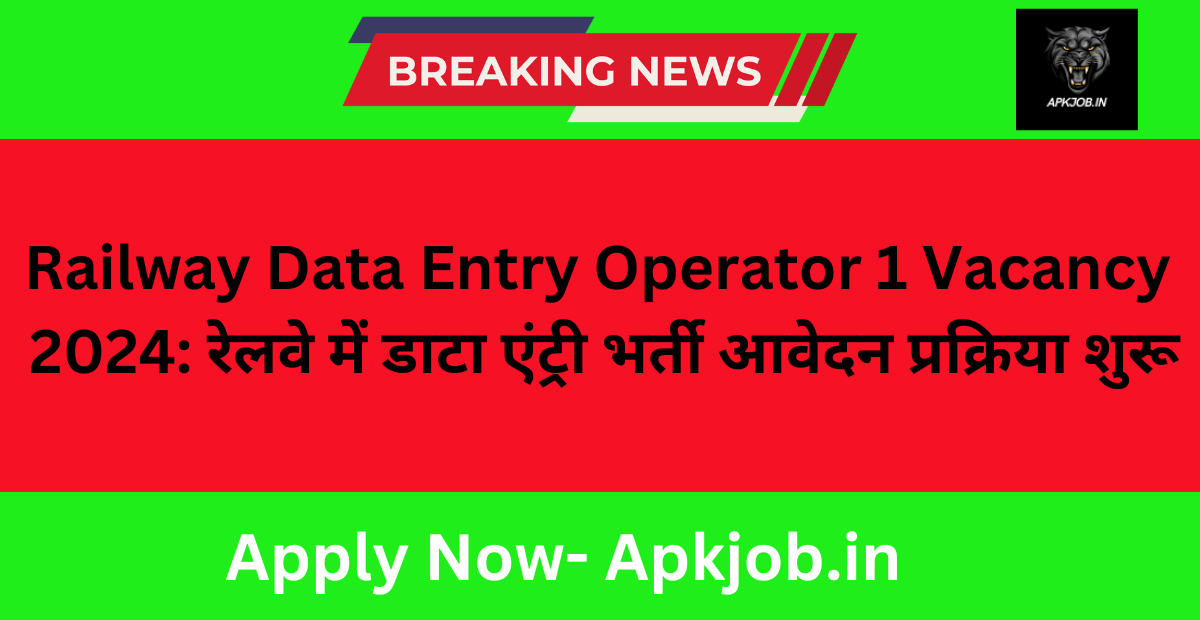 Railway Data Entry Operator 1 Vacancy 2024: रेलवे में डाटा एंट्री भर्ती आवेदन प्रक्रिया शुरू