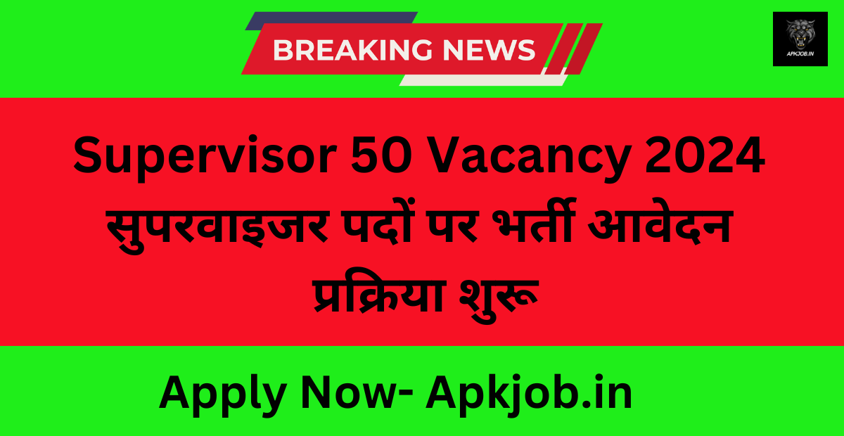 Supervisor 50 Vacancy 2024: सुपरवाइजर पदों पर भर्ती आवेदन प्रक्रिया शुरू