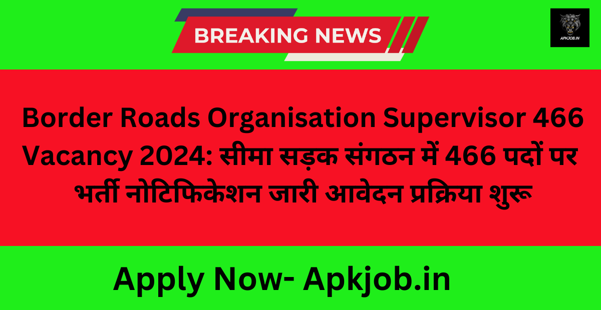 Border Roads Organisation Supervisor 466 Vacancy 2024: सीमा सड़क संगठन में 466 पदों पर भर्ती नोटिफिकेशन जारी आवेदन प्रक्रिया शुरू