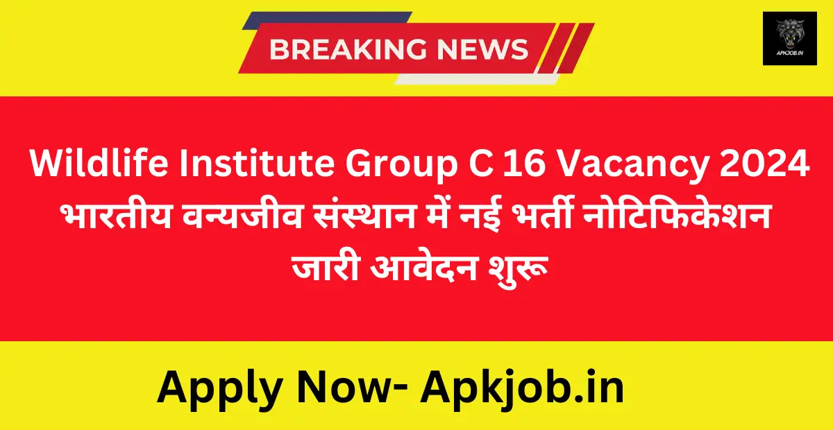 Wildlife Institute Group C 16 Vacancy 2024: भारतीय वन्यजीव संस्थान में नई भर्ती नोटिफिकेशन जारी आवेदन शुरू