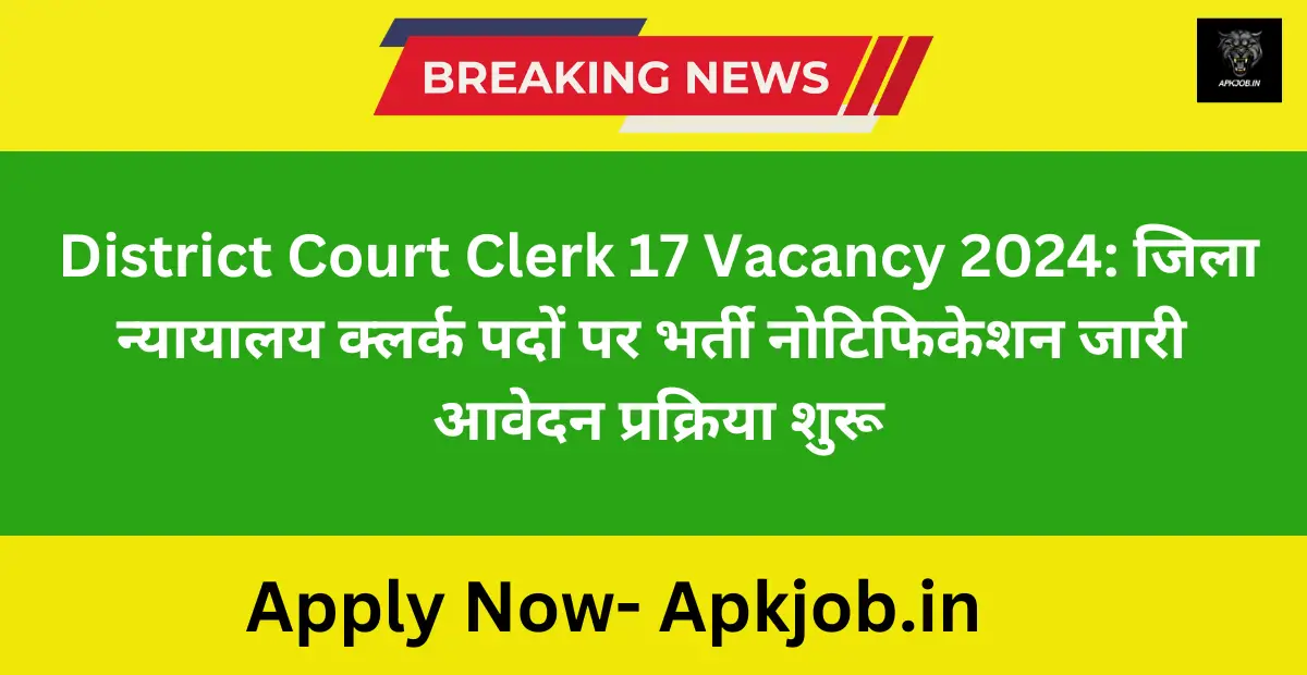 District Court Clerk 17 Vacancy 2024: जिला न्यायालय क्लर्क पदों पर भर्ती नोटिफिकेशन जारी आवेदन प्रक्रिया शुरू