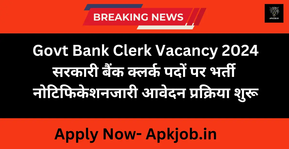 Govt Bank Clerk Vacancy 2024: सरकारी बैंक क्लर्क पदों पर भर्ती नोटिफिकेशन जारी आवेदन प्रक्रिया शुरू