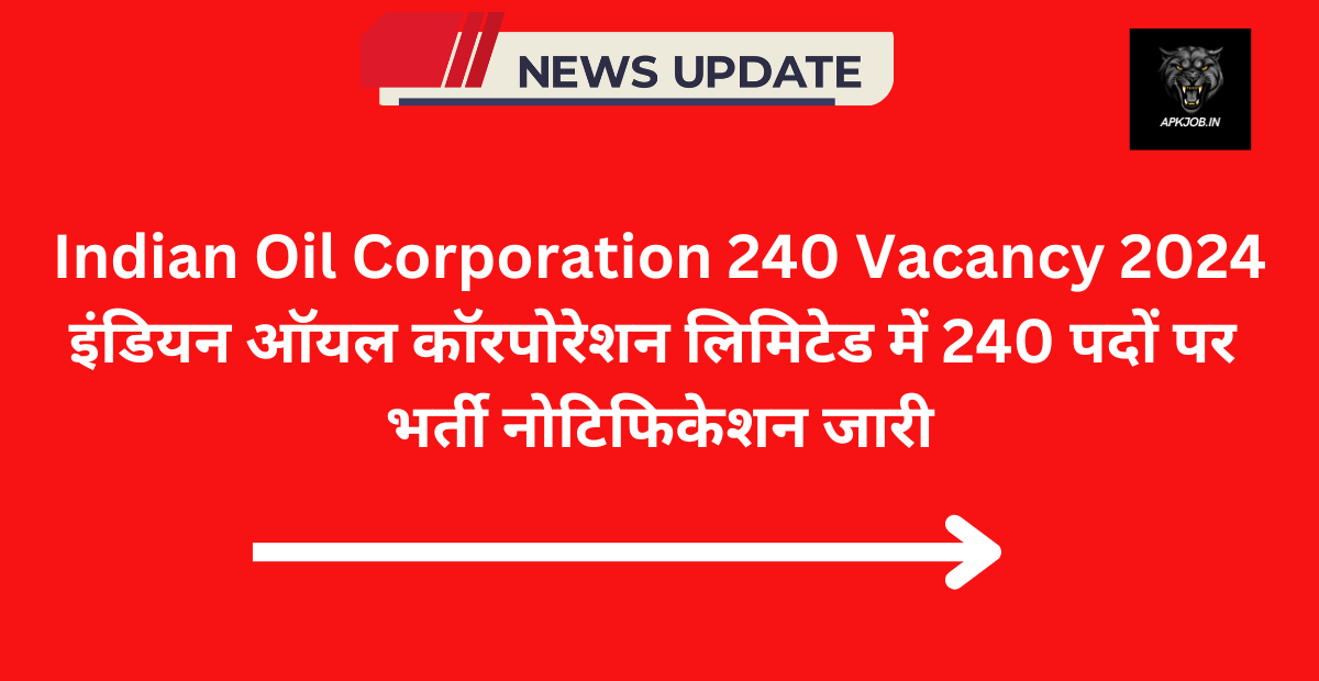 Indian Oil Corporation 240 Vacancy 2024: इंडियन ऑयल कॉरपोरेशन लिमिटेड में 240 पदों पर भर्ती नोटिफिकेशन जारी